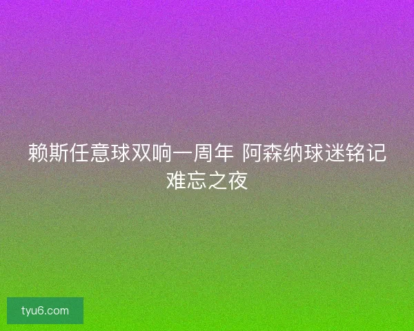 赖斯任意球双响一周年 阿森纳球迷铭记难忘之夜