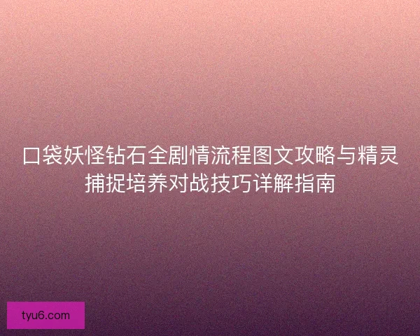 口袋妖怪钻石全剧情流程图文攻略与精灵捕捉培养对战技巧详解指南 口袋妖怪钻石全剧情流程图文攻略与精灵捕捉培养对战技巧详解指南