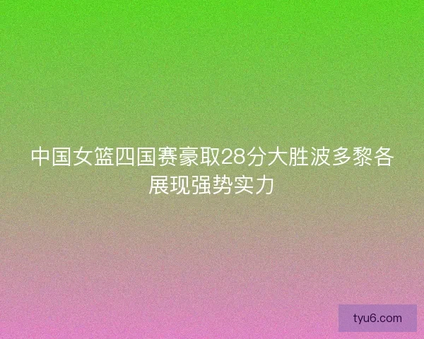 中国女篮四国赛豪取28分大胜波多黎各展现强势实力